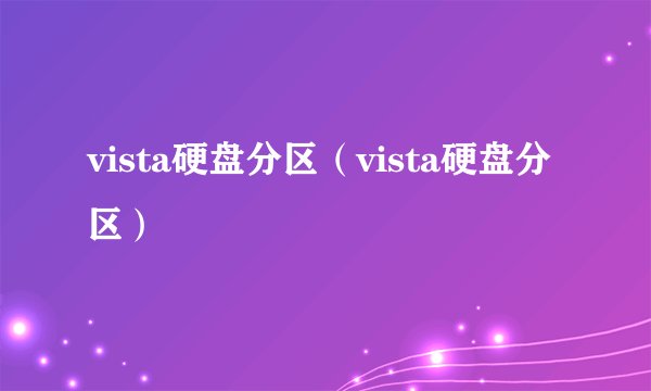 vista硬盘分区（vista硬盘分区）
