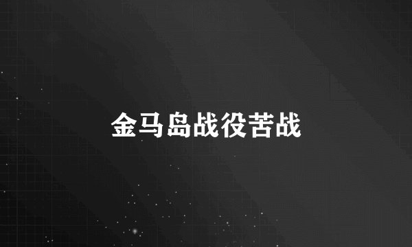 金马岛战役苦战
