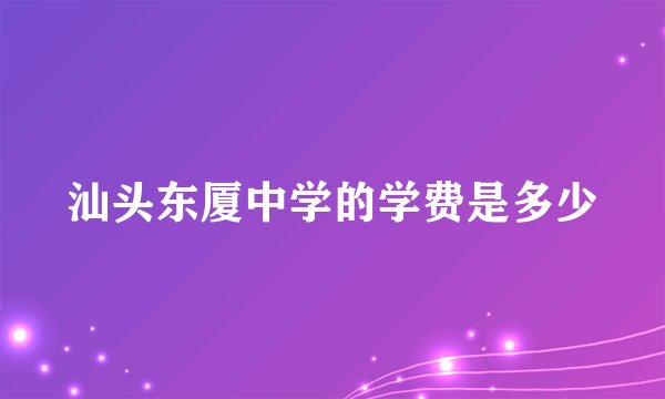 汕头东厦中学的学费是多少