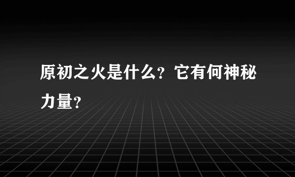 原初之火是什么？它有何神秘力量？