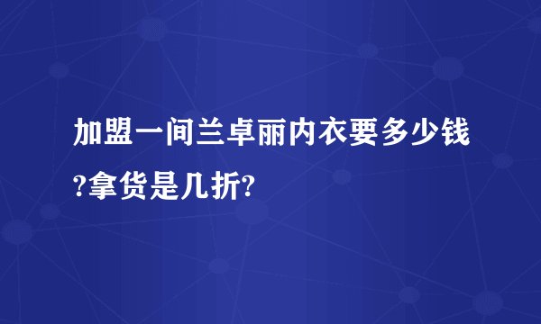 加盟一间兰卓丽内衣要多少钱?拿货是几折?