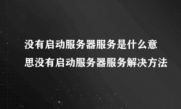 没有启动服务器服务是什么意思没有启动服务器服务解决方法
