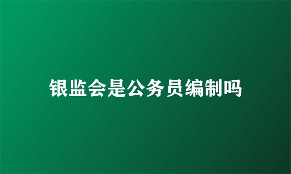 银监会是公务员编制吗