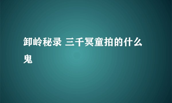 卸岭秘录 三千冥童拍的什么鬼