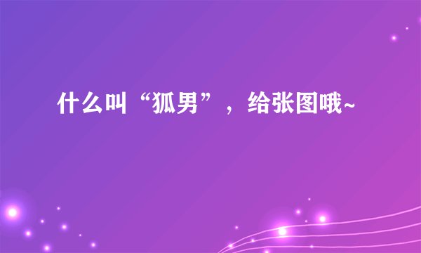 什么叫“狐男”，给张图哦~