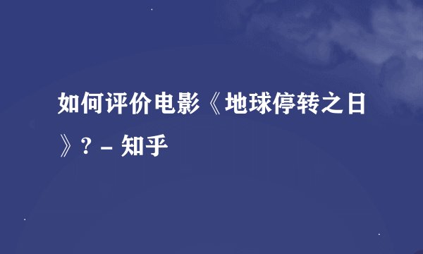 如何评价电影《地球停转之日》? - 知乎