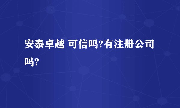 安泰卓越 可信吗?有注册公司吗?