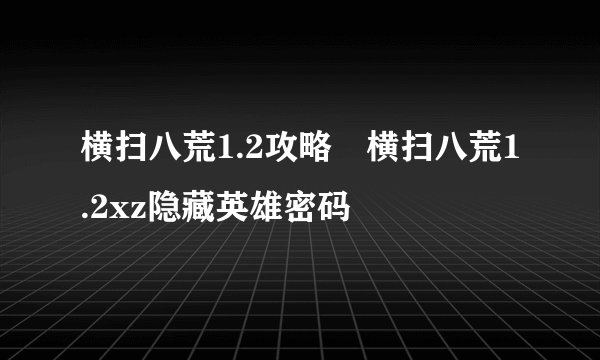 横扫八荒1.2攻略 横扫八荒1.2xz隐藏英雄密码