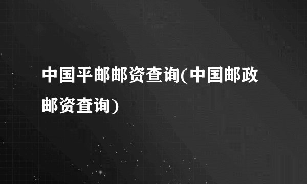 中国平邮邮资查询(中国邮政邮资查询)