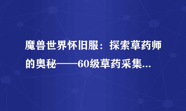 魔兽世界怀旧服：探索草药师的奥秘——60级草药采集路线指南