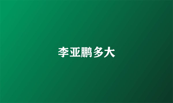 李亚鹏多大