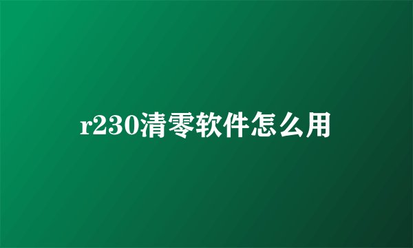 r230清零软件怎么用