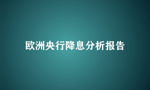 欧洲央行降息分析报告