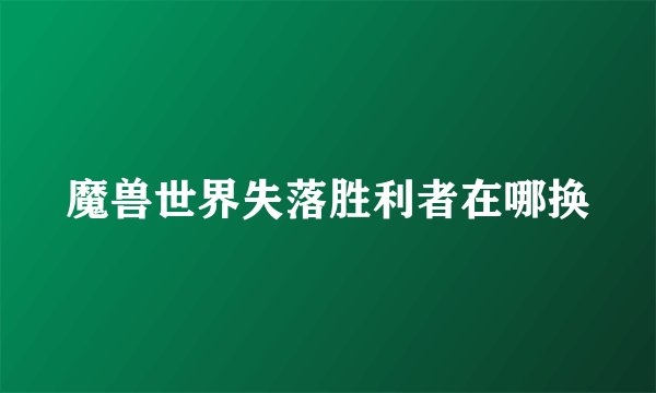 魔兽世界失落胜利者在哪换