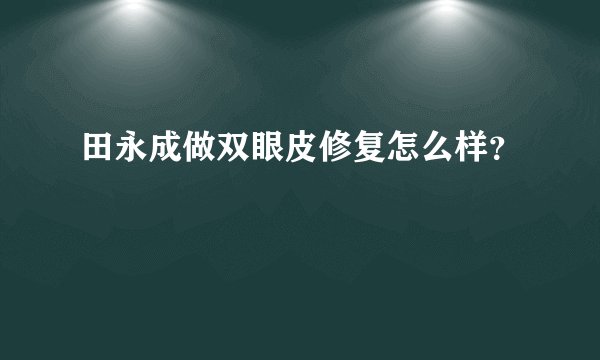 田永成做双眼皮修复怎么样？