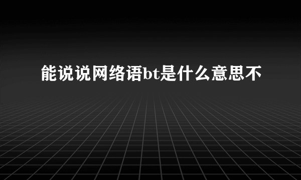能说说网络语bt是什么意思不