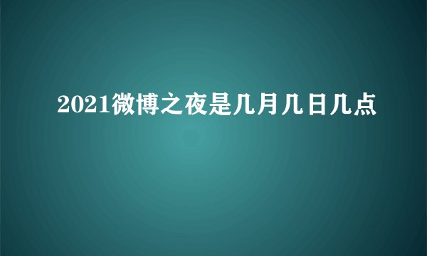 2021微博之夜是几月几日几点