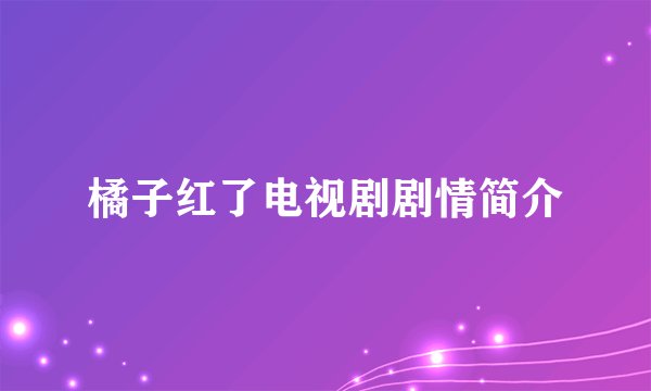 橘子红了电视剧剧情简介