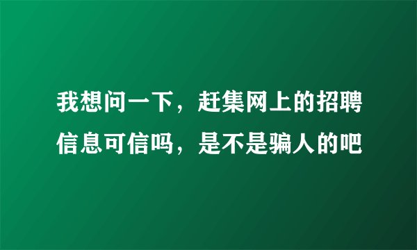 我想问一下，赶集网上的招聘信息可信吗，是不是骗人的吧