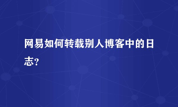 网易如何转载别人博客中的日志？