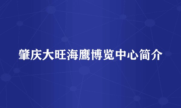 肇庆大旺海鹰博览中心简介