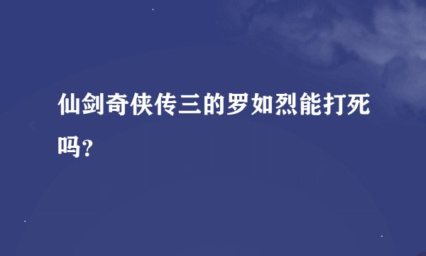 仙剑奇侠传三的罗如烈能打死吗？
