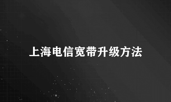 上海电信宽带升级方法