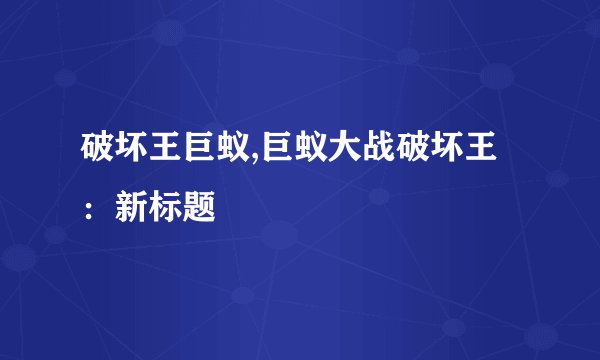 破坏王巨蚁,巨蚁大战破坏王：新标题