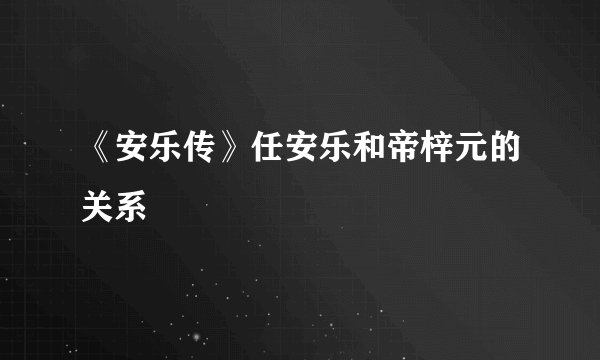 《安乐传》任安乐和帝梓元的关系