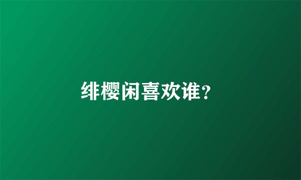绯樱闲喜欢谁？