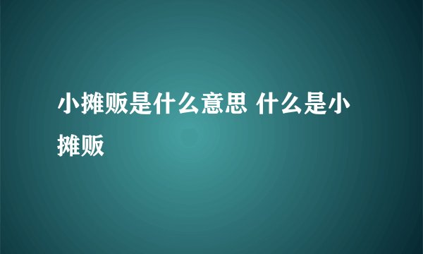 小摊贩是什么意思 什么是小摊贩