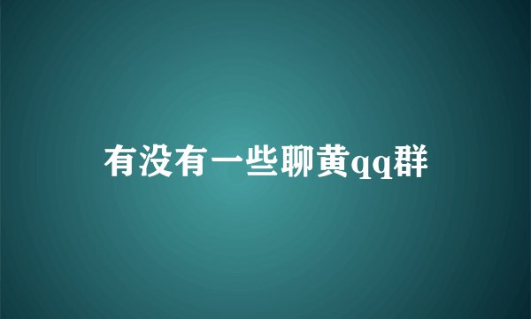 有没有一些聊黄qq群