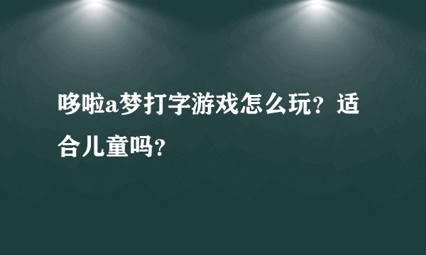 哆啦a梦打字游戏怎么玩？适合儿童吗？