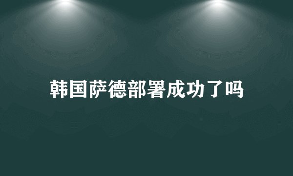 韩国萨德部署成功了吗