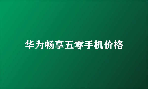 华为畅享五零手机价格