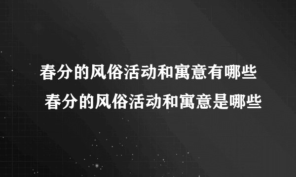 春分的风俗活动和寓意有哪些 春分的风俗活动和寓意是哪些