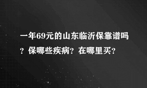 一年69元的山东临沂保靠谱吗？保哪些疾病？在哪里买？
