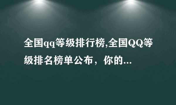全国qq等级排行榜,全国QQ等级排名榜单公布，你的等级排第几？