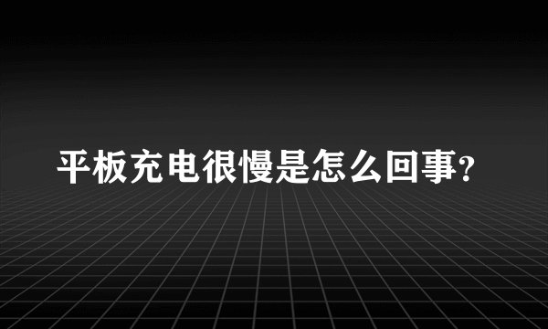 平板充电很慢是怎么回事?