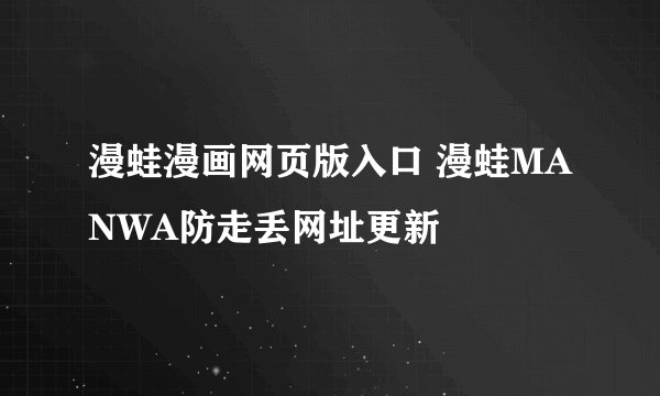 漫蛙漫画网页版入口 漫蛙MANWA防走丢网址更新