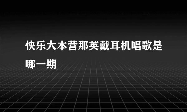 快乐大本营那英戴耳机唱歌是哪一期