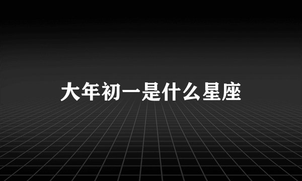 大年初一是什么星座