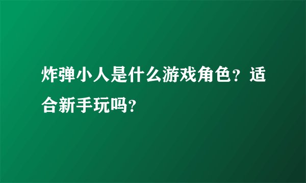 炸弹小人是什么游戏角色？适合新手玩吗？