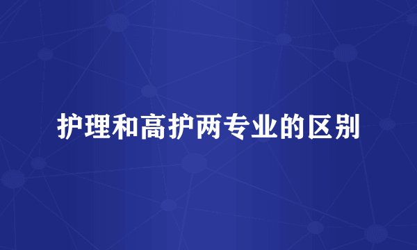 护理和高护两专业的区别