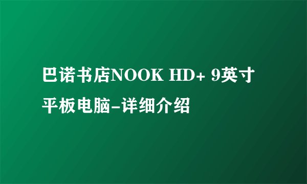 巴诺书店NOOK HD+ 9英寸平板电脑-详细介绍