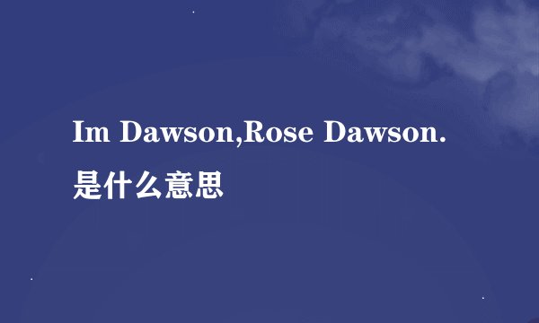 Im Dawson,Rose Dawson.是什么意思