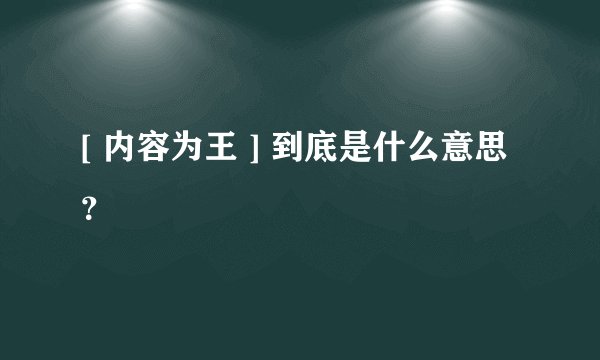 [ 内容为王 ] 到底是什么意思？
