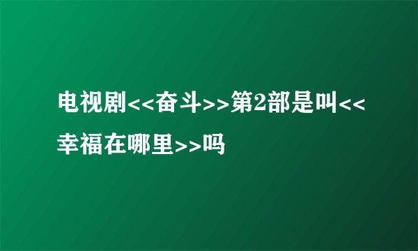电视剧<<奋斗>>第2部是叫<<幸福在哪里>>吗