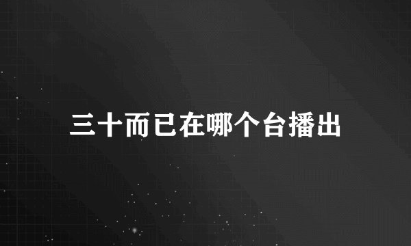 三十而已在哪个台播出