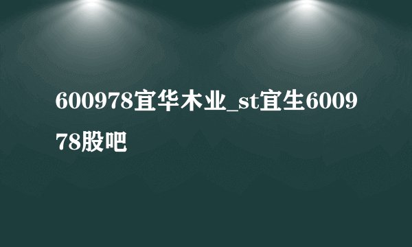 600978宜华木业_st宜生600978股吧